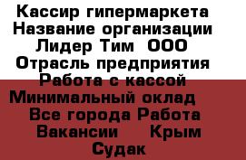 Кассир гипермаркета › Название организации ­ Лидер Тим, ООО › Отрасль предприятия ­ Работа с кассой › Минимальный оклад ­ 1 - Все города Работа » Вакансии   . Крым,Судак